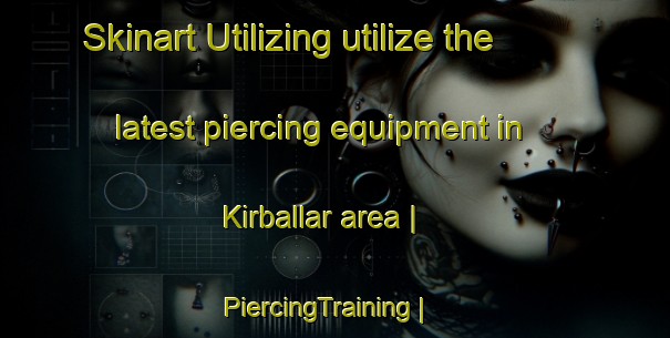 Skinart Utilizing utilize the latest piercing equipment in Kirballar area | PiercingTraining | PiercingClasses | SkinartTraining-Turkey